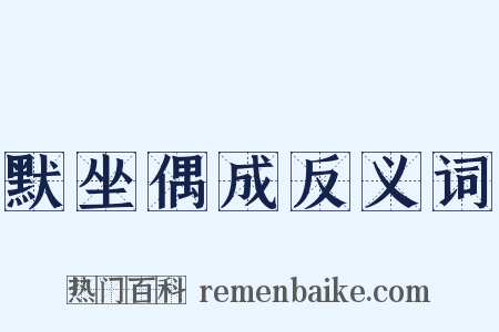 默坐偶成反义词是什么意思的图片